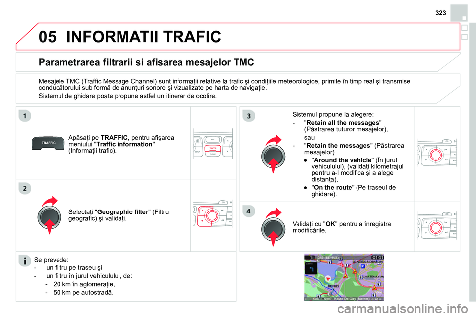 CITROEN DS4 2014  Ghiduri De Utilizare (in Romanian) 05
323
  INFORMATII TRAFIC 
 
 
 
 
 
 
 
 
 
 
Parametrarea filtrarii si afisarea mesajelor TMC 
 
 
Mesajele TMC (Trafﬁ c Message Channel) sunt informaţii relative la traﬁ c şi condiţiile met