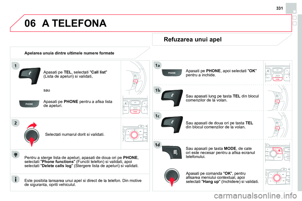 CITROEN DS4 2014  Ghiduri De Utilizare (in Romanian) 06
331
  A TELEFONA 
 
 
 
Apelarea unuia dintre ultimele numere formate  
   
Apasati pe  TEL 
, selectati " Call list 
" 
(Lista de apeluri) si validati, 
   
Selectati numarul dorit si validati.  
