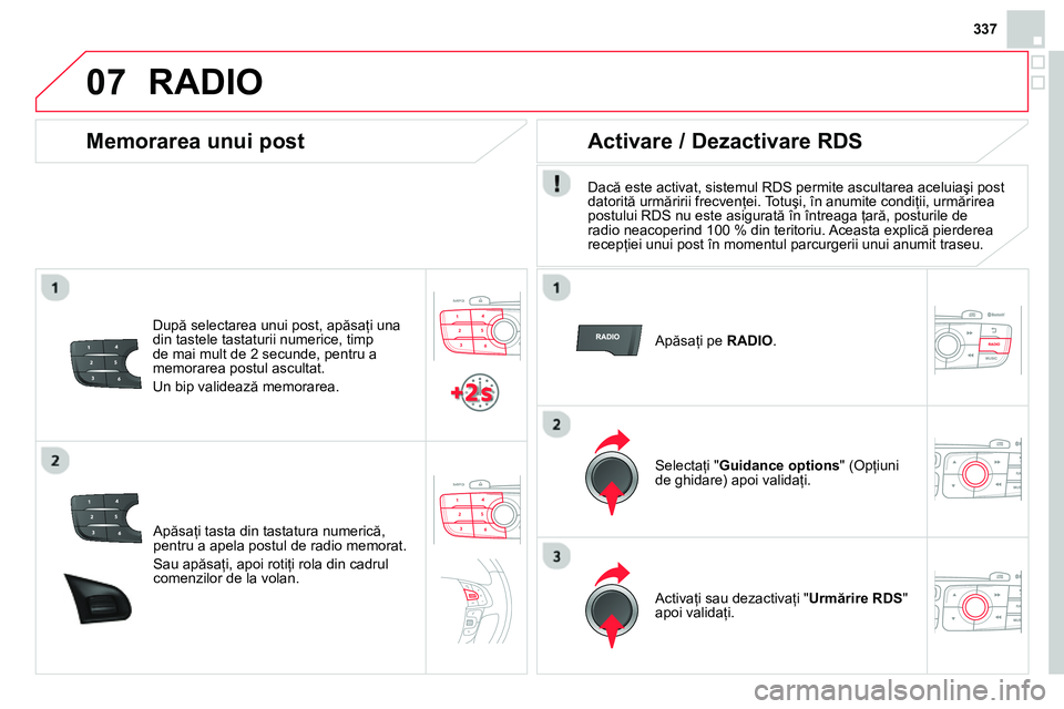 CITROEN DS4 2014  Ghiduri De Utilizare (in Romanian) 07
337
   
Apăsaţi tasta din tastatura numerică, 
pentru a apela postul de radio memorat. 
  Sau apăsaţi, apoi rotiţi rola din cadrul 
comenzilor de la volan.  
 
 
 
Memorarea unui post 
 
 
Du