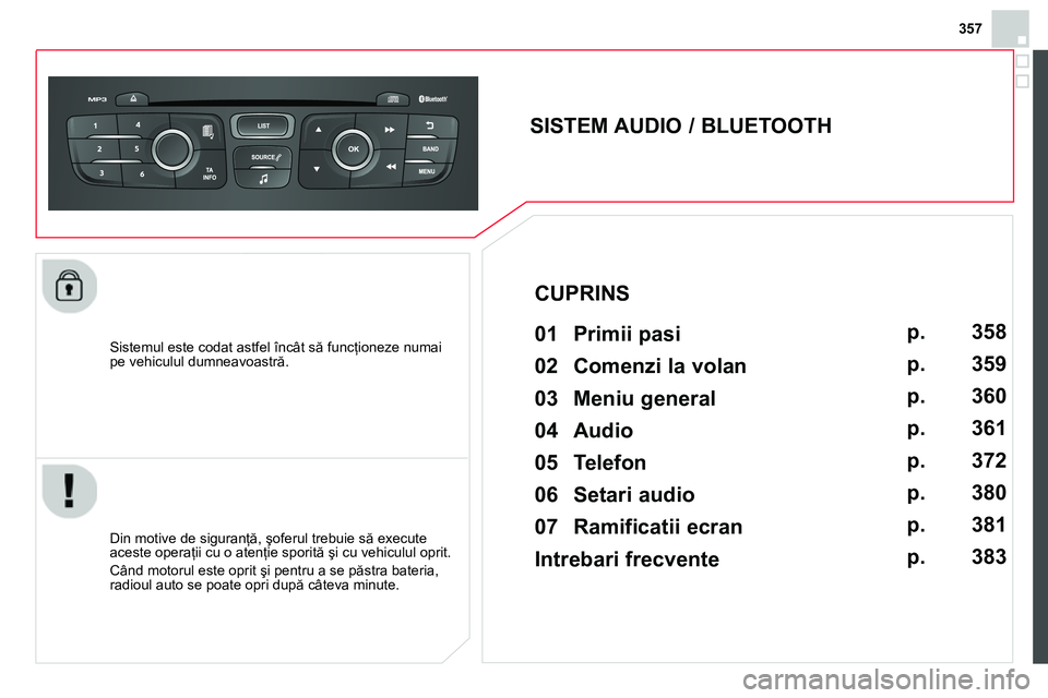 CITROEN DS4 2014 Ghiduri De Utilizare (in Romanian) 357
Sistemul este codat astfel încât să funcţioneze numai
pe vehiculul dumneavoastră.
SISTEM AUDIO / BLUETOOTH
01 Primii pasi
Din motive de siguranţă, şoferul CITROEN DS4 2014 Ghiduri De Utilizare (in Romanian) 357
Sistemul este codat astfel încât să funcţioneze numai
pe vehiculul dumneavoastră.
SISTEM AUDIO / BLUETOOTH
01 Primii pasi
Din motive de siguranţă, şoferul