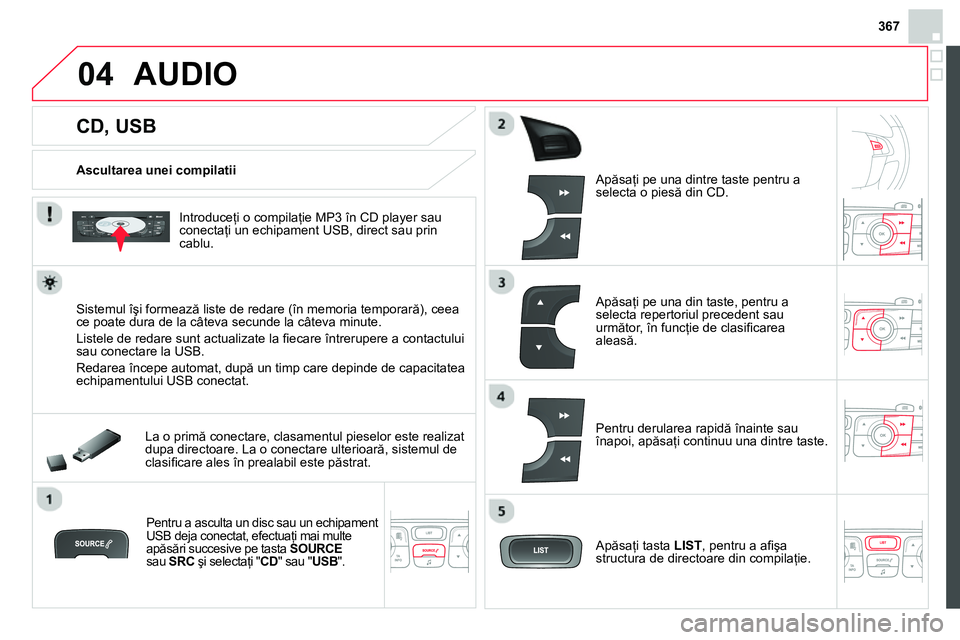 CITROEN DS4 2014 Ghiduri De Utilizare (in Romanian) 367
04
CD, USB
AUDIO
Ascultarea unei compilatii
Introduceţi o compilaţie MP3 în CD player sau
conectaţi un echipament USB, direct sau prin
cablu.
Si CITROEN DS4 2014 Ghiduri De Utilizare (in Romanian) 367
04
CD, USB
AUDIO
Ascultarea unei compilatii
Introduceţi o compilaţie MP3 în CD player sau
conectaţi un echipament USB, direct sau prin
cablu.
Si