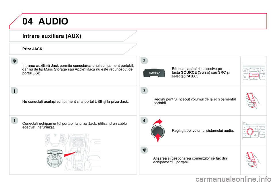 CITROEN DS4 2014 Ghiduri De Utilizare (in Romanian) 04 AUDIO
Intrare auxiliara (AUX)
Priza JACK
Nu conectaţi acelaşi echipament si la portul USB şi la priza Jack.
Intrarea auxiliară Jack permite co CITROEN DS4 2014 Ghiduri De Utilizare (in Romanian) 04 AUDIO
Intrare auxiliara (AUX)
Priza JACK
Nu conectaţi acelaşi echipament si la portul USB şi la priza Jack.
Intrarea auxiliară Jack permite co