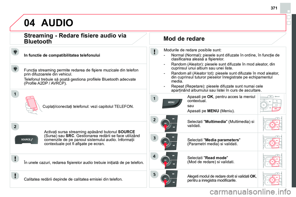 CITROEN DS4 2014 Ghiduri De Utilizare (in Romanian) 371
04 AUDIO
Streaming - Redare fisiere audio via
Bluetooth
In functie de compatibilitatea telefonului
Cuplaţi/conectaţi telefonul: vezi capitolul TELEFON.
Funcţia CITROEN DS4 2014 Ghiduri De Utilizare (in Romanian) 371
04 AUDIO
Streaming - Redare fisiere audio via
Bluetooth
In functie de compatibilitatea telefonului
Cuplaţi/conectaţi telefonul: vezi capitolul TELEFON.
Funcţia