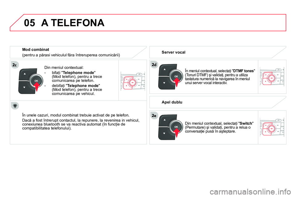 CITROEN DS4 2014  Ghiduri De Utilizare (in Romanian)  
05
   
Din meniul contextual: 
   
 
-  bifaţi " Telephone mode 
" 
(Mod telefon), pentru a trece 
comunicarea pe telefon. 
   
-  debifaţi " Telephone mode 
" 
(Mod telefon), pentru a trece 
comu