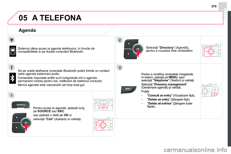 CITROEN DS4 2014 Ghiduri De Utilizare (in Romanian) 379
05 A TELEFONA
Agenda
Sistemul ofera acces la agenda telefonului, in functie de
compatibilitate si pe durata conectarii Bluetooth.
De pe unele telefoane conectate Bluetooth CITROEN DS4 2014 Ghiduri De Utilizare (in Romanian) 379
05 A TELEFONA
Agenda
Sistemul ofera acces la agenda telefonului, in functie de
compatibilitate si pe durata conectarii Bluetooth.
De pe unele telefoane conectate Bluetooth