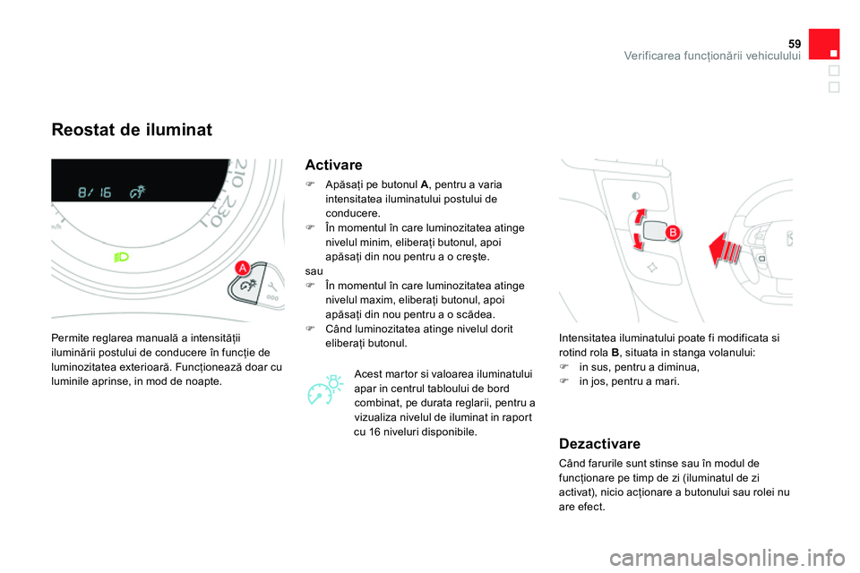 CITROEN DS4 2014 Ghiduri De Utilizare (in Romanian) 59Ver if ic area funcţionării vehiculului
Reostat de iluminat
Permite reglarea manuală a intensităţii
iluminării postului de conducere în funcţie de
luminozitatea exte CITROEN DS4 2014 Ghiduri De Utilizare (in Romanian) 59Ver if ic area funcţionării vehiculului
Reostat de iluminat
Permite reglarea manuală a intensităţii
iluminării postului de conducere în funcţie de
luminozitatea exte