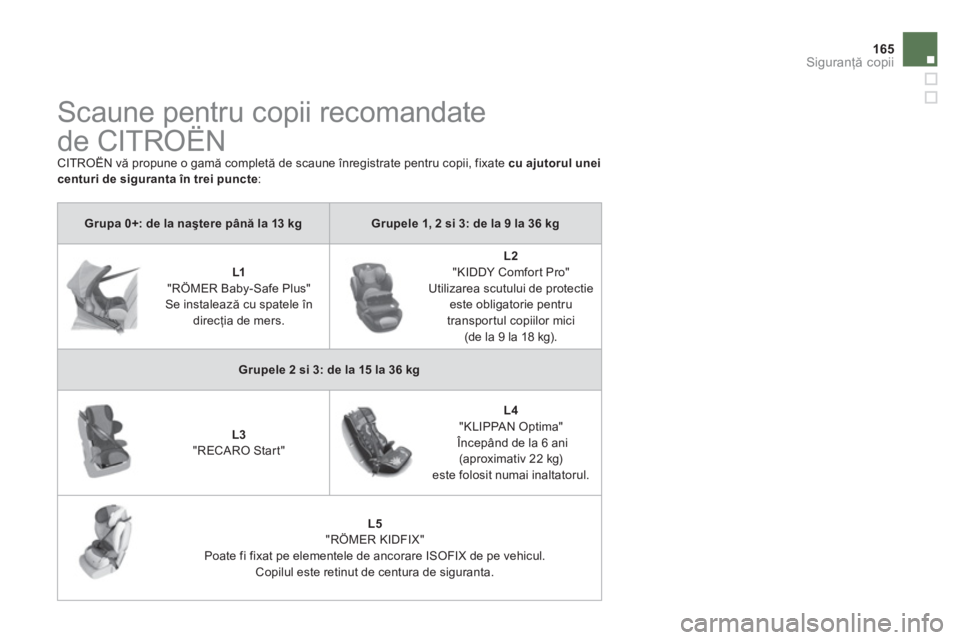 CITROEN DS4 2013  Ghiduri De Utilizare (in Romanian) 165
Siguranţă copii
 
 
 
 
 
 
Scaune pentru copii recomandate 
de CITROËN 
  CITROËN vă propune o gamă completă de scaune înregistrate pentru copii, fixate  cu ajutorul uneicenturi de sigura