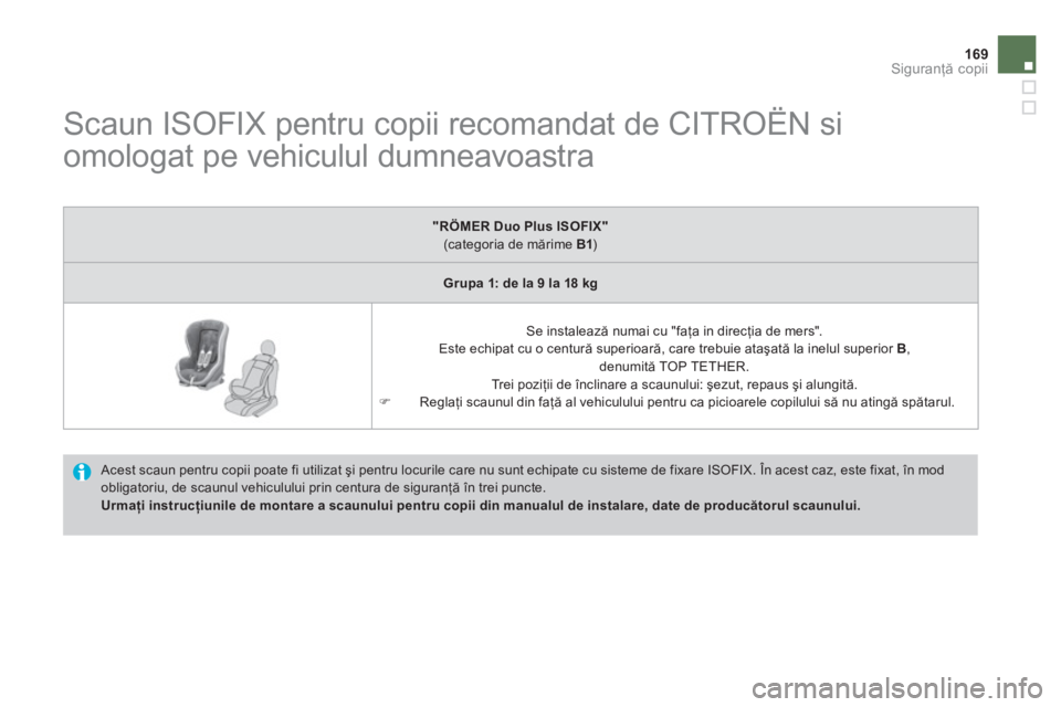 CITROEN DS4 2013  Ghiduri De Utilizare (in Romanian) 169Siguranţă copii
 
 
 
 
 
 
 
 
 
 
 
Scaun ISOFIX pentru copii recomandat de CITROËN si 
omologat pe vehiculul dumneavoastra 
 Acest scaun pentru copii poate fi utilizat şi pentru locurile car