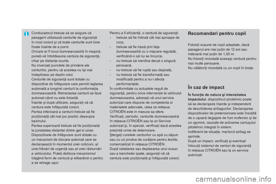 CITROEN DS4 2013  Ghiduri De Utilizare (in Romanian) Conducatorul trebuie să se asigure căpasagerii utilizează centurile de siguranţă în mod corect şi că toate centurile sunt bine 
fixate înainte de a porni. Oricare ar fi locul dumneavoastră 