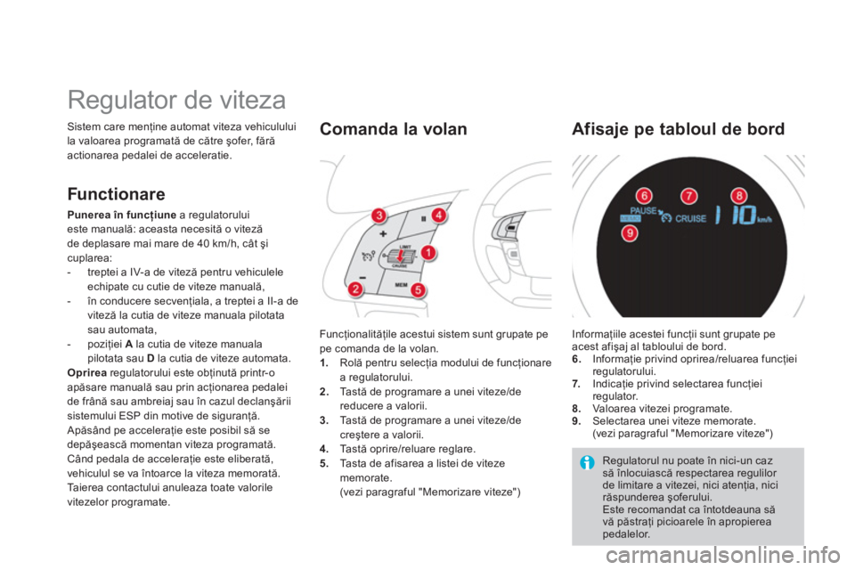 CITROEN DS4 2013  Ghiduri De Utilizare (in Romanian)    
 
 
 
 
Regulator de viteza 
Sistem care menţine automat viteza vehiculului
la valoarea programată de către şofer, fărăactionarea pedalei de acceleratie. 
  Func
ţionalităţile acestui sis