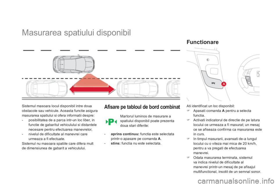 CITROEN DS4 2013  Ghiduri De Utilizare (in Romanian)    
 
 
 
 
Masurarea spatiului disponibil 
Sistemul masoara locul disponibil intre doua
obstacole sau vehicule. Aceasta functie asiguramasurarea spatiului si ofera informatii despre:
-  posibilitatea