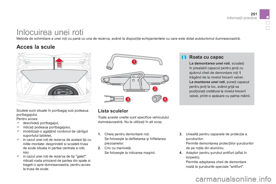 CITROEN DS4 2013  Ghiduri De Utilizare (in Romanian) 251Informaţii practice
 
 
 
 
 
 
 
 
 
 
 
 
 
 
 
Inlocuirea unei roti  
Metoda de schimbare a unei roţi cu pană cu una de rezerva, având la dispoziţie echipamentele cu care este dotat autotur