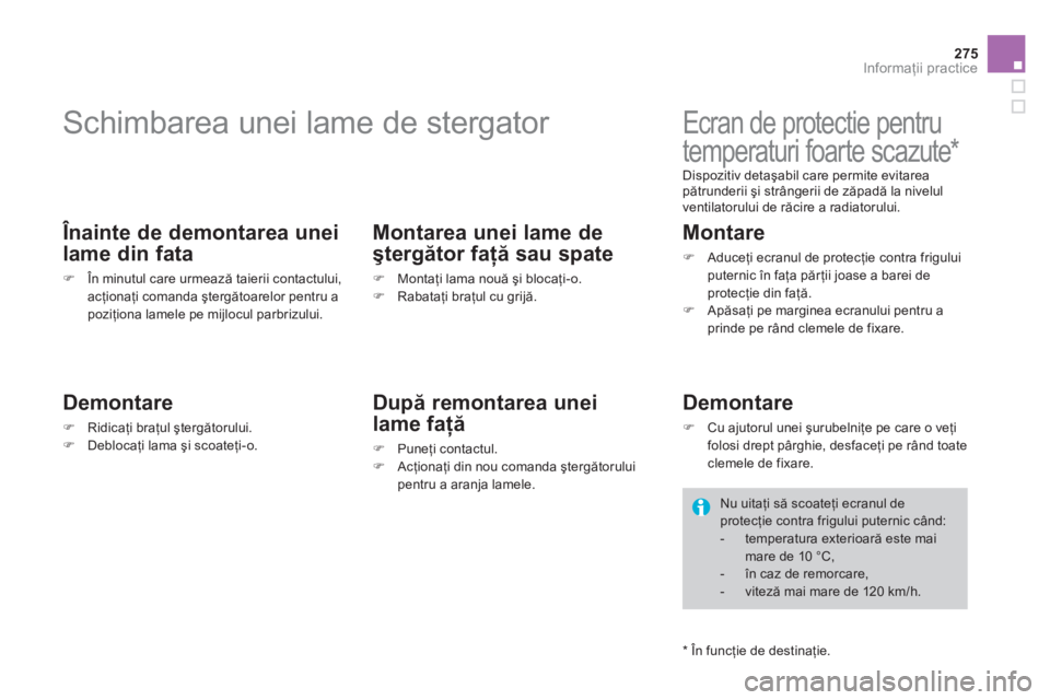 CITROEN DS4 2013  Ghiduri De Utilizare (in Romanian) 275
Informaţii practice
 
 
 
 
 
 
 
 
 
Schimbarea unei lame de stergator 
 
 Înainte de demontarea unei 
lame din fata 
�)În minutul care urmează taierii contactului, acţionaţi comanda şterg