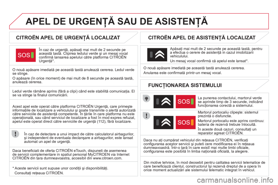 CITROEN DS4 2013 Ghiduri De Utilizare (in Romanian) APEL DE URGENŢĂ SAU DE ASISTENŢĂ
CITROËN APEL DE URGENŢĂ LOCALIZAT
În caz de urgenţă, apăsaţi mai mult de 2 secunde pe această tastă. Clipirea ledului verde şi u CITROEN DS4 2013 Ghiduri De Utilizare (in Romanian) APEL DE URGENŢĂ SAU DE ASISTENŢĂ
CITROËN APEL DE URGENŢĂ LOCALIZAT
În caz de urgenţă, apăsaţi mai mult de 2 secunde pe această tastă. Clipirea ledului verde şi u