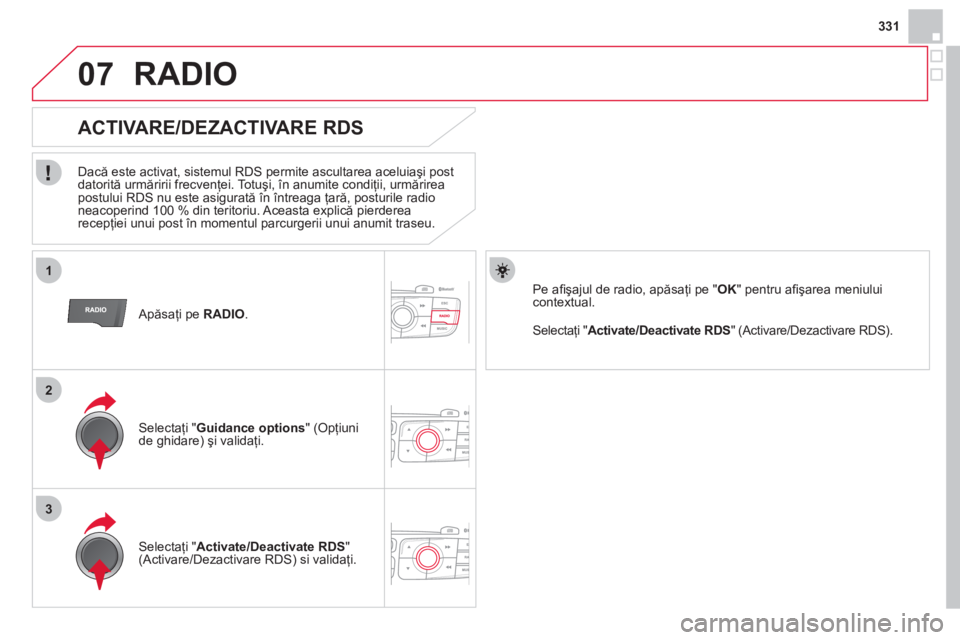 CITROEN DS4 2013  Ghiduri De Utilizare (in Romanian) 331
1
2
3
07
   Apăsaţi pe  RADIO.  
 
 
 
 
 
 
 
ACTIVARE/DEZACTIVARE RDS 
 
 
Dacă este activat, sistemul RDS permite ascultarea aceluiaşi post 
datorită urmăririi frecvenţei. Totuşi, în a