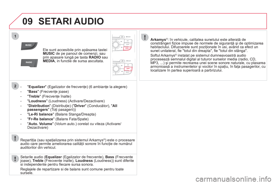 CITROEN DS4 2013  Ghiduri De Utilizare (in Romanian) 09
1
2
SETARI AUDIO 
Ele sunt accesibile prin apăsarea tastei MUSICde pe panoul de comenzi, sau
prin apasare lungă pe tasta  RADIOsau MEDIA, in functie de sursa ascultata.
-  
" Equalizer" (Egalizat