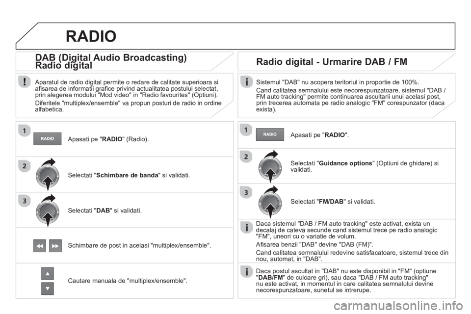 CITROEN DS4 2013 Ghiduri De Utilizare (in Romanian) Apasati pe "RADIO
" (Radio).
DAB (Digital Audio Broadcasting) Radio digital(g(g
Aparatul de radio digital permite o redare de calitate superioara si
afi sarea de informatii grafi CITROEN DS4 2013 Ghiduri De Utilizare (in Romanian) Apasati pe "RADIO
" (Radio).
DAB (Digital Audio Broadcasting) Radio digital(g(g
Aparatul de radio digital permite o redare de calitate superioara si
afi sarea de informatii grafi