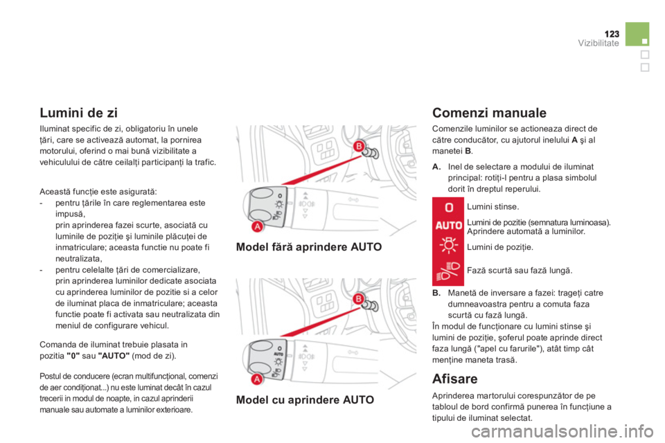 CITROEN DS4 2011  Ghiduri De Utilizare (in Romanian) Vizibilitate
Model fără aprindere AUTO
Model cu a
prindere AUTO
   
Comenzi manuale 
 Comenzile luminilor se actioneaza direct de către conducător, cu ajutorul inelului A 
 şi almanetei B.
Lumini