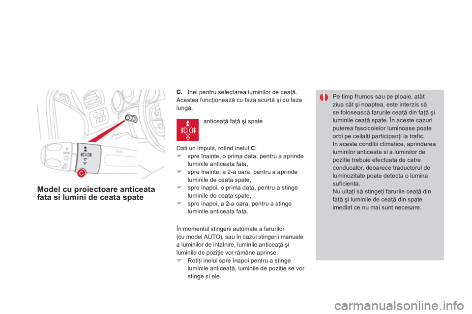 CITROEN DS4 2011  Ghiduri De Utilizare (in Romanian)      Inel pentru selectarea luminilor de ceaţă.
  Acestea funcţionează cu faza scurtă şi cu fazalungă. 
  Dati un impuls, rotind inelul  
C:�) 
  spre înainte, o prima data, pentru a aprinde l