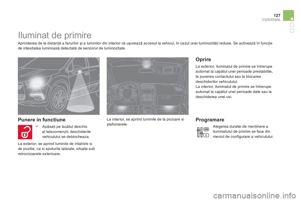 CITROEN DS4 2011  Ghiduri De Utilizare (in Romanian) 127Vizibilitate
   
 
 
 
 
 
 
 
 
 
 
Iluminat de primire 
 
 Aprinderea de la distanţă a farurilor şi a luminilor din interior vă uşurează accesul la vehicul, în cazul unei luminozităţi re