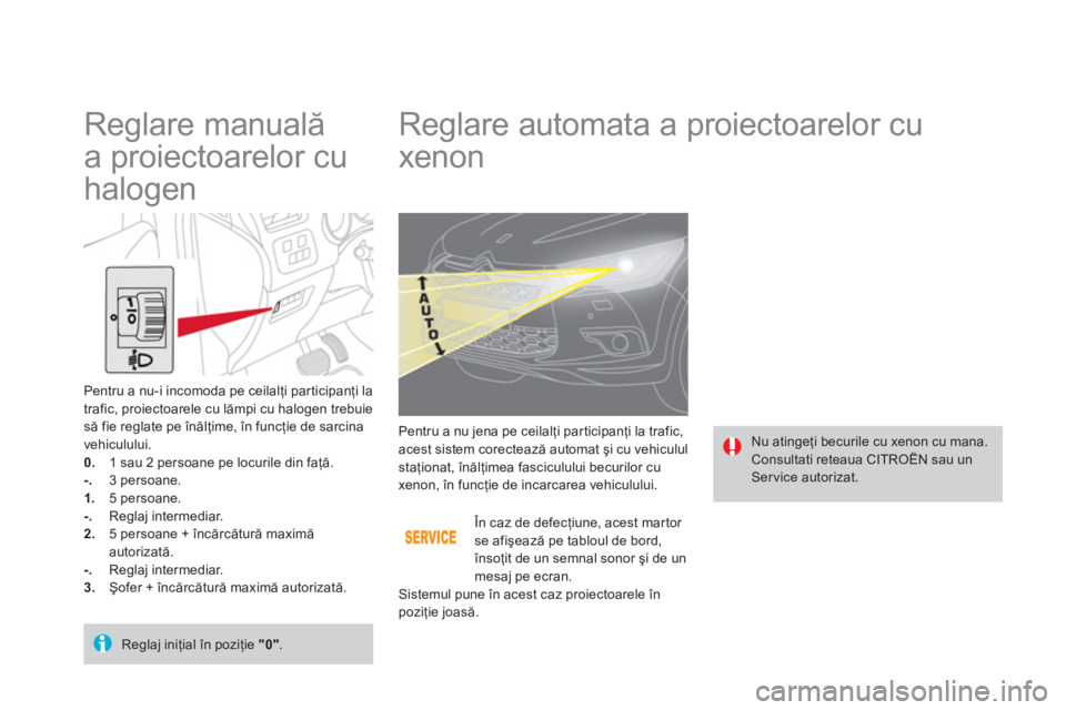 CITROEN DS4 2011  Ghiduri De Utilizare (in Romanian)    
 
 
 
 
 
 
 
 
 
 
Reglare automata a proiectoarelor cu 
xenon 
 Nu atingeţi becurile cu xenon cu mana. Consultati reteaua CITROËN sau un
Service autorizat.    Pentru a nu jena pe ceilal
ţi pa