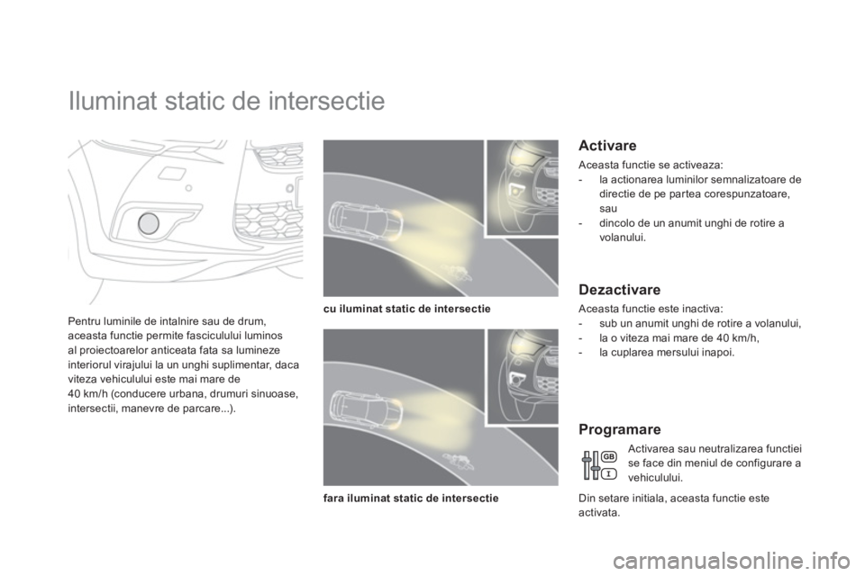 CITROEN DS4 2011 Ghiduri De Utilizare (in Romanian)
Iluminat static de intersectie
Pentru luminile de intalnire sau de drum,aceasta functie permite fasciculului luminosal proiectoarelor anticeata fata sa lumineze
interiorul virajului CITROEN DS4 2011 Ghiduri De Utilizare (in Romanian)
Iluminat static de intersectie
Pentru luminile de intalnire sau de drum,aceasta functie permite fasciculului luminosal proiectoarelor anticeata fata sa lumineze
interiorul virajului