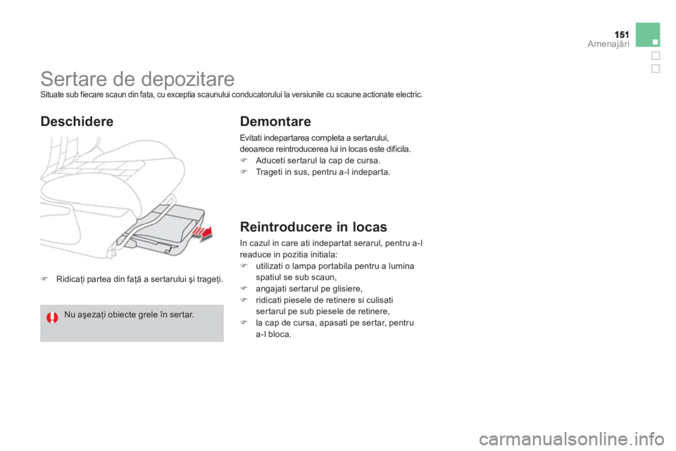 CITROEN DS4 2011  Ghiduri De Utilizare (in Romanian) Amenajări
�)Ridicaţi par tea din faţă a ser tarului şi trageţi.  
 
 
 
 
 
 
Sertare de depozitare  Situate sub fiecare scaun din fata, cu exceptia scaunului conducatorului la versiunile cu sca