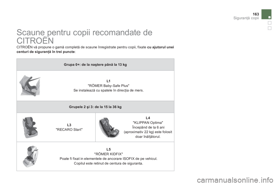 CITROEN DS4 2011  Ghiduri De Utilizare (in Romanian) 163Siguranţă copii
 
 
 
 
 
 
 
 
 
Scaune pentru copii recomandate de 
CITROËN 
  CITROËN vă propune o gamă completă de scaune înregistrate pentru copii, fixate  cu ajutorul uneicenturi de s