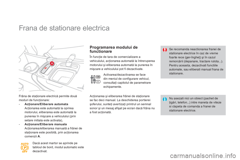 CITROEN DS4 2011  Ghiduri De Utilizare (in Romanian)    
 
 
 
 
 
 
 
Frana de stationare electrica 
Frâna de staţionare electrică permite două moduri de funcţionare:- 
  Acţionare/Eliberare automataAcţionarea este automată la oprirea motorului
