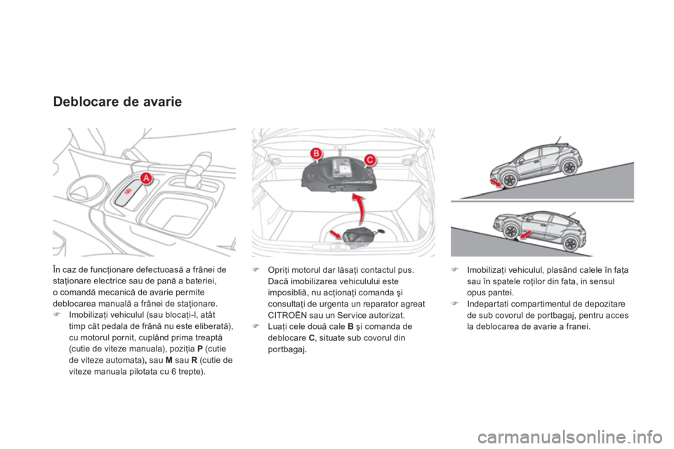 CITROEN DS4 2011  Ghiduri De Utilizare (in Romanian)  În caz de funcţionare defectuoasă a frânei de staţionare electrice sau de pană a bateriei,
o comandă mecanică de avarie permite
deblocarea manuală a frânei de staţionare. �)Imobilizaţi ve