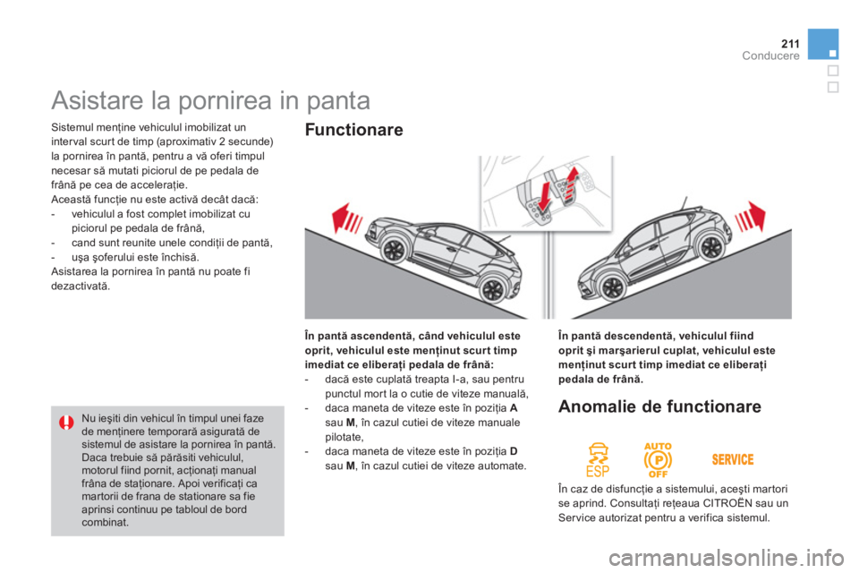 CITROEN DS4 2011  Ghiduri De Utilizare (in Romanian) 211Conducere
 Sistemul menţine vehiculul imobilizat un
inter val scur t de timp 
(aproximativ 2 secunde) 
la pornirea 