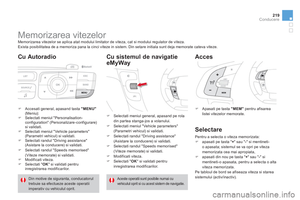 CITROEN DS4 2011  Ghiduri De Utilizare (in Romanian) 219Conducere
   
 
 
 
 
 
 
 
Memorizarea vitezelor  Memorizarea vitezelor se aplica atat modului limitator de viteza, cat si modului regulator de viteza. 
 Exista posibilitatea de a memoriza pana la