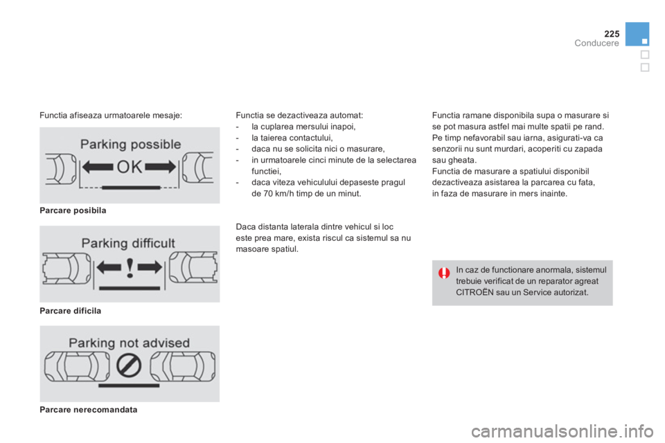 CITROEN DS4 2011  Ghiduri De Utilizare (in Romanian) 225
Conducere
   
Functia afiseaza urmatoarele mesaje: Functia se dezactiveaza automat:
-  la cuplarea mersului inapoi, 
-  la taierea contactului, 
-   daca nu se solicita nici o masurare, 
-  in 
ur