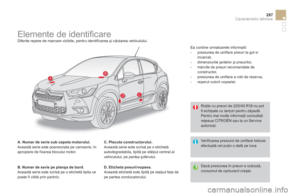 CITROEN DS4 2011  Ghiduri De Utilizare (in Romanian) 287
Caracteristici tehnice
   
 
 
 
 
 
 
 
 
 
 
 
 
 
 
 
 
Elemente de identiﬁ care  
Diferite repere de marcare vizibile, pentru identificarea şi căutarea vehiculului.
A. Numar de serie sub c
