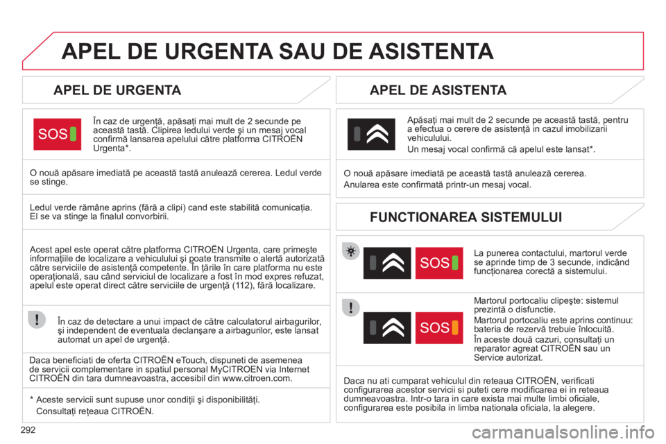 CITROEN DS4 2011  Ghiduri De Utilizare (in Romanian) 292
APEL DE URGENTA SAU DE ASISTENTA 
   
APEL DE URGENTA 
 
 În caz de urgenţă, apăsaţi mai mult de 2 secunde pe această tastă. Clipirea ledului verde şi un mesaj vocal conﬁ rmă lansarea a