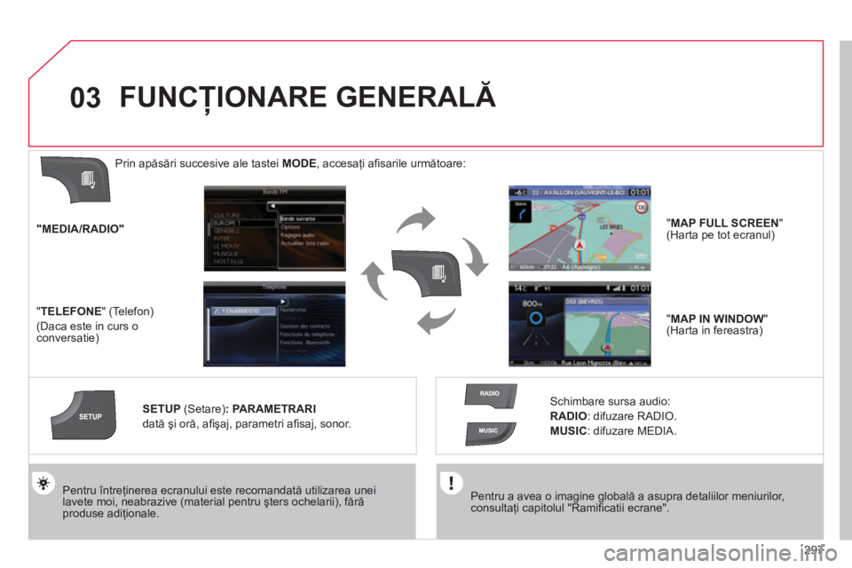 CITROEN DS4 2011  Ghiduri De Utilizare (in Romanian) 297
03
   Pentru a avea o imagine globală a asupra detaliilor meniurilor, consultaţi capitolul "Ramiﬁ catii ecrane".
 
 
Pentru Óntreţinerea ecranului este recomandată utilizarea unei lavete mo