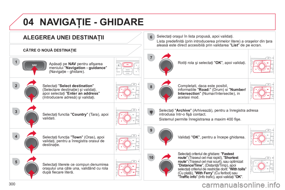 CITROEN DS4 2011  Ghiduri De Utilizare (in Romanian) 300
04
1
2
3
4
5
7
9
10
8
6
   
Apăsaţi pe NAV 
 pentru aﬁ şarea 
meniului " Navigation - guidance 
" (Navigaţie - ghidare).      
CĂTRE O NOUĂ DESTINAŢIE
NAVIGAŢIE - GHIDARE 
 
 
 
 
 
 
 
