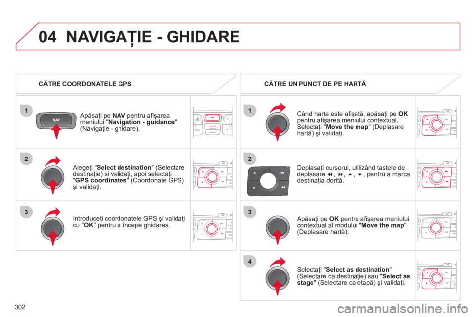 CITROEN DS4 2011  Ghiduri De Utilizare (in Romanian) 302
1
04
2
1
2
33
4
   Alegeţi "Select destination 
" (Selectare 
destinaţie) si validaţi, apoi selectaţi"GPS coordinates  " (Coordonate GPS) şi validaţi.  
   
Introduce
ţi coordonatele GPS ş