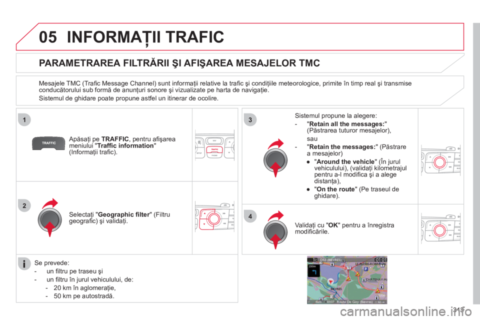 CITROEN DS4 2011  Ghiduri De Utilizare (in Romanian) 313
05
1
2
3
4
INFORMAŢII TRAFIC 
 
 
 
 
 
 
 
 
 
 
PARAMETRAREA FILTRĂRII ŞI AFIŞAREA MESAJELOR TMC 
 
 
Mesajele TMC (Traﬁ c Message Channel) sunt informaţii relative la traﬁ c şi condi