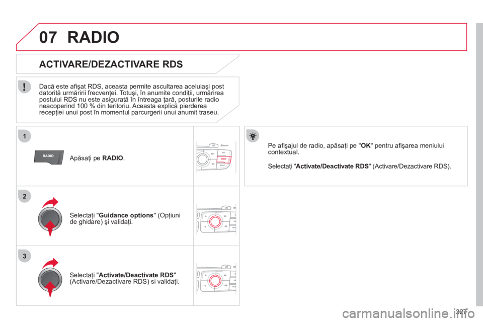 CITROEN DS4 2011  Ghiduri De Utilizare (in Romanian) 327
1
2
3
07
   Apăsaţi pe  RADIO.  
 
 
 
 
 
 
 
ACTIVARE/DEZACTIVARE RDS 
 
 
Dacă este aﬁ şat RDS, aceasta permite ascultarea aceluiaşi post 
datorită urmăririi frecvenţei. Totuşi, în 