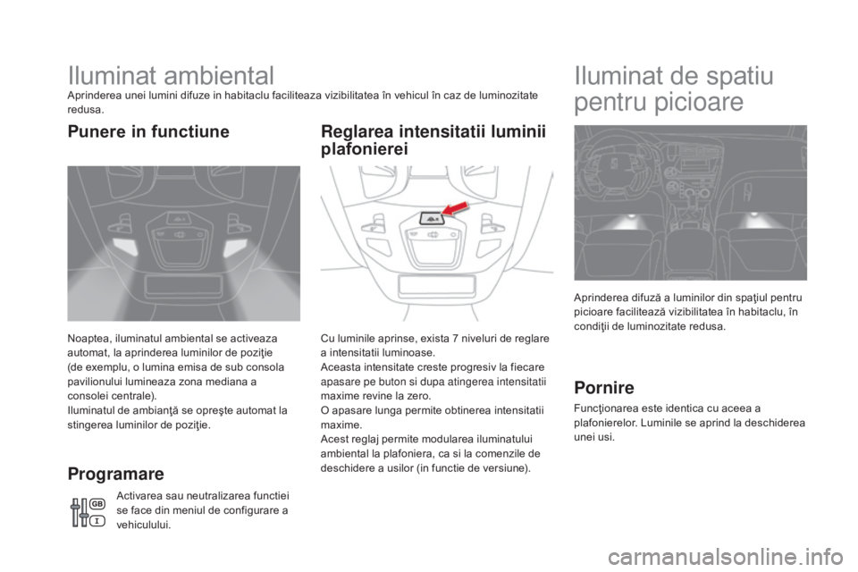 CITROEN DS5 2016 Ghiduri De Utilizare (in Romanian) DS5_ro_Chap05_visibilite_ed02-2015
Iluminat ambientalAprinderea unei lumini difuze in habitaclu faciliteaza vizibilitatea în vehicul în caz de luminozitate
redusa.
Noaptea, iluminatul ambiental se CITROEN DS5 2016 Ghiduri De Utilizare (in Romanian) DS5_ro_Chap05_visibilite_ed02-2015
Iluminat ambientalAprinderea unei lumini difuze in habitaclu faciliteaza vizibilitatea în vehicul în caz de luminozitate
redusa.
Noaptea, iluminatul ambiental se