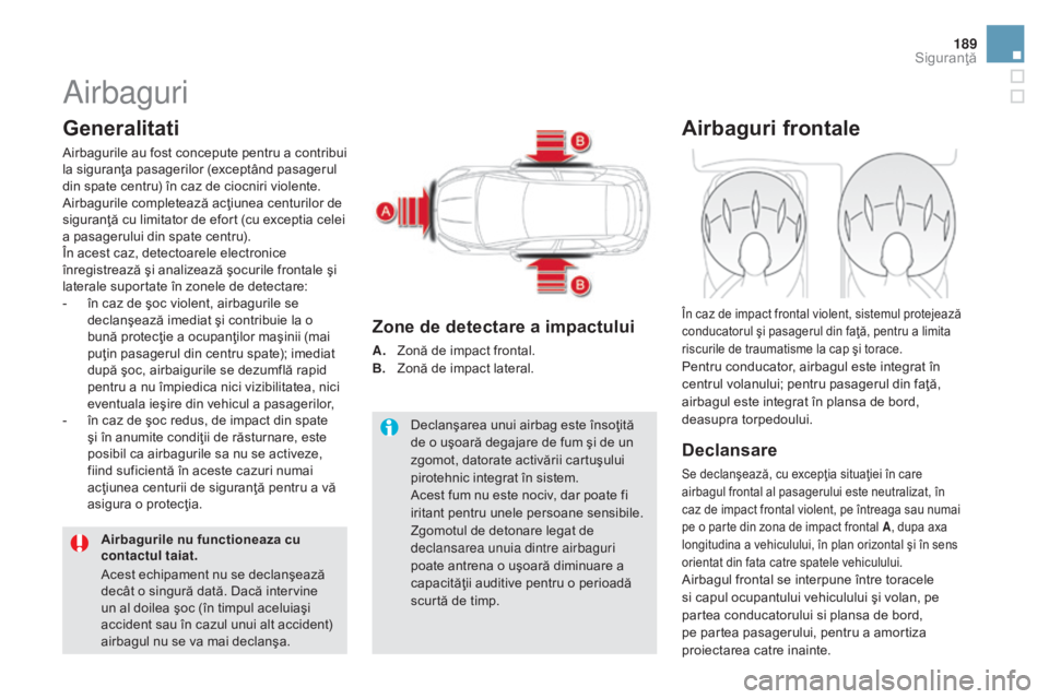 CITROEN DS5 2016  Ghiduri De Utilizare (in Romanian) 189
DS5_ro_Chap07_securite_ed02-2015
Airbaguri
Generalitati
Airbagurile au fost concepute pentru a contribui 
la siguranţa pasagerilor (exceptând pasagerul 
din spate centru) în caz de ciocniri vio