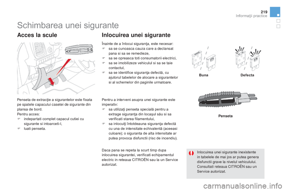 CITROEN DS5 2016 Ghiduri De Utilizare (in Romanian) 219
DS5_ro_Chap08_info-pratiques_ed02-2015
Schimbarea unei sigurante
Penseta de extracţie a sigurantelor este fixata
pe spatele capacului casetei de sigurante din
plansa de bord.
Pentru acces:
F
i CITROEN DS5 2016 Ghiduri De Utilizare (in Romanian) 219
DS5_ro_Chap08_info-pratiques_ed02-2015
Schimbarea unei sigurante
Penseta de extracţie a sigurantelor este fixata
pe spatele capacului casetei de sigurante din
plansa de bord.
Pentru acces:
F
i