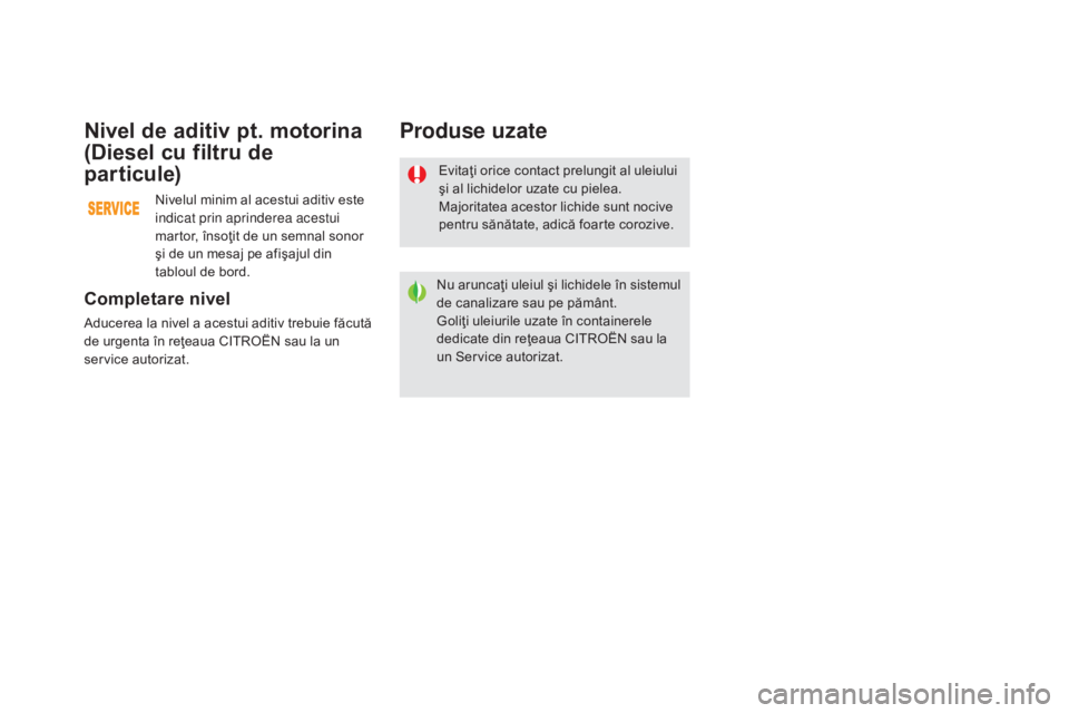 CITROEN DS5 2016 Ghiduri De Utilizare (in Romanian) DS5_ro_Chap09_verifications_ed02-2015
Evitaţi orice contact prelungit al uleiului
şi al lichidelor uzate cu pielea.
Majoritatea acestor lichide sunt nocive
pentru sănătate, adică foarte coroziv CITROEN DS5 2016 Ghiduri De Utilizare (in Romanian) DS5_ro_Chap09_verifications_ed02-2015
Evitaţi orice contact prelungit al uleiului
şi al lichidelor uzate cu pielea.
Majoritatea acestor lichide sunt nocive
pentru sănătate, adică foarte coroziv