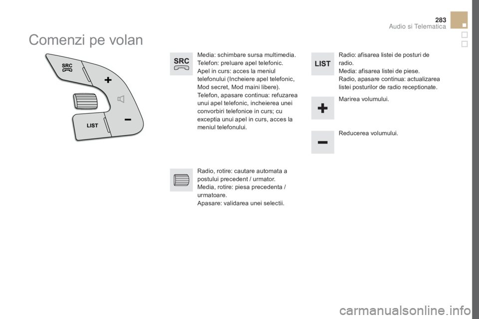 CITROEN DS5 2016  Ghiduri De Utilizare (in Romanian) 283
DS5_ro_Chap11d_RD5_ed02-2015
Comenzi pe volan
Media: schimbare sursa multimedia.
Telefon: preluare apel telefonic.
Apel in curs: acces la meniul 
telefonului (Incheiere apel telefonic, 
Mod secret
