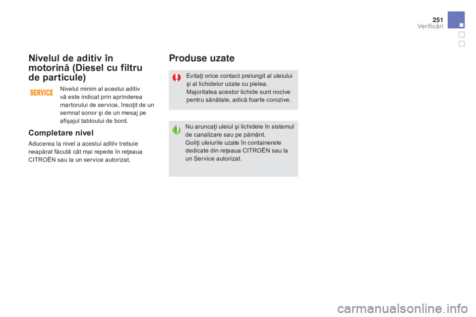 CITROEN DS5 2015 Ghiduri De Utilizare (in Romanian) 251
DS5_ro_Chap09_verifications_ed01-2015
Evitaţi orice contact prelungit al uleiului
şi al lichidelor uzate cu pielea.
Majoritatea acestor lichide sunt nocive
pentru sănătate, adică foarte cor CITROEN DS5 2015 Ghiduri De Utilizare (in Romanian) 251
DS5_ro_Chap09_verifications_ed01-2015
Evitaţi orice contact prelungit al uleiului
şi al lichidelor uzate cu pielea.
Majoritatea acestor lichide sunt nocive
pentru sănătate, adică foarte cor