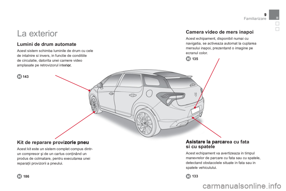 CITROEN DS5 2013  Ghiduri De Utilizare (in Romanian) Familiarizare
   
Lumini de drum automate 
 Acest sistem schimba luminile de drum cu cele 
de intalnire si invers, in functie de conditiile 
de circulatie
, datorita unei camere video 
amplasate pe re