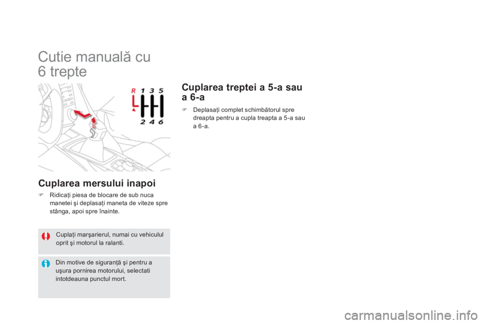 CITROEN DS5 2013  Ghiduri De Utilizare (in Romanian)  Cuplaţi marşarierul, numai cu vehiculul oprit şi motorul la ralanti.
Din motive de siguranţă şi pentru a uşura pornirea motorului, selectatiintotdeauna punctul mor t.
 
 
 
 
 
 
 
 
 
Cutie m