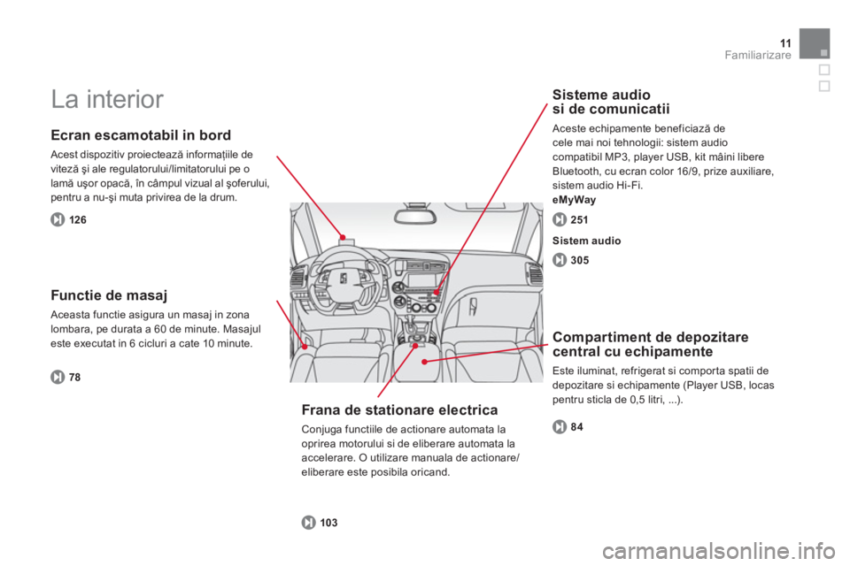 CITROEN DS5 2013  Ghiduri De Utilizare (in Romanian) 11Familiarizare
  La interior  
 
 
Ecran escamotabil in bord 
 Acest dispozitiv proiectează informaţiile de 
viteză şi ale regulatorului/limitatorului pe o 
lamă uşor opacă, în câmpul vizual