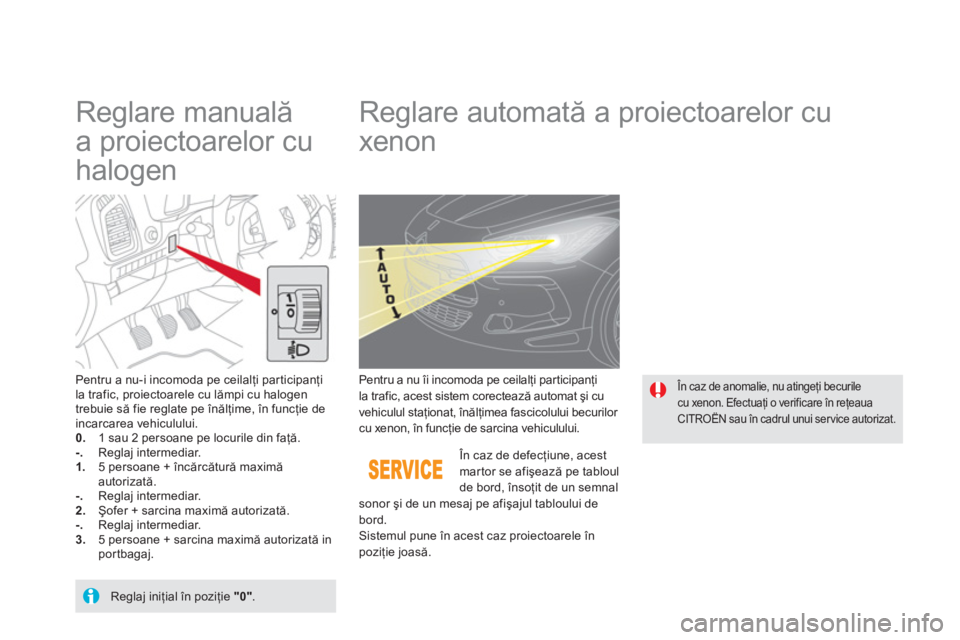 CITROEN DS5 2013  Ghiduri De Utilizare (in Romanian)    
 
 
 
 
 
Reglare manuală 
a proiectoarelor cu 
halogen    
 
 
 
 
 
 
 
Reglare automată a proiectoarelor cu 
xenon 
Pentru a nu-i incomoda pe ceilalţi participanţi 
la trafic, proiectoarele